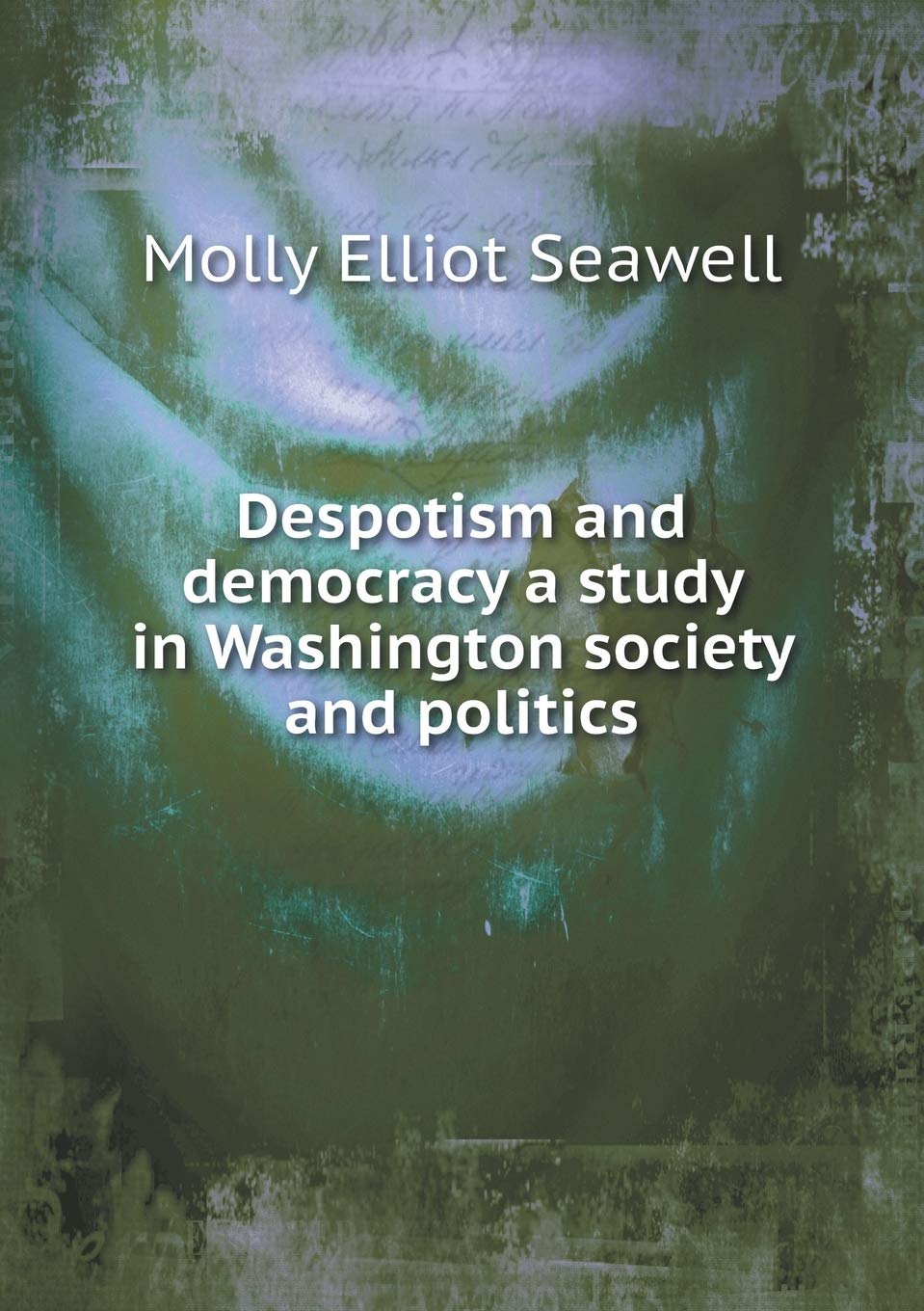 Despotism and Democracy: A Study in Washington Society and Politics